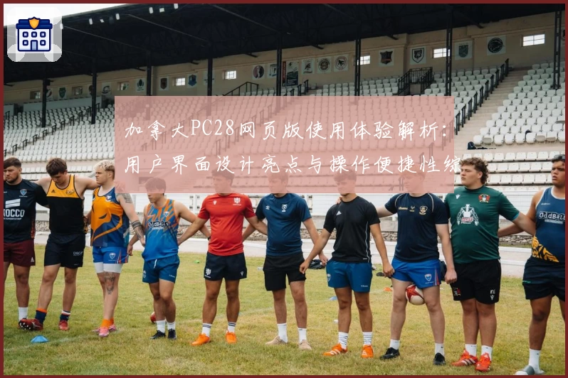加拿大PC28网页版使用体验解析：用户界面设计亮点与操作便捷性综合评测分析
