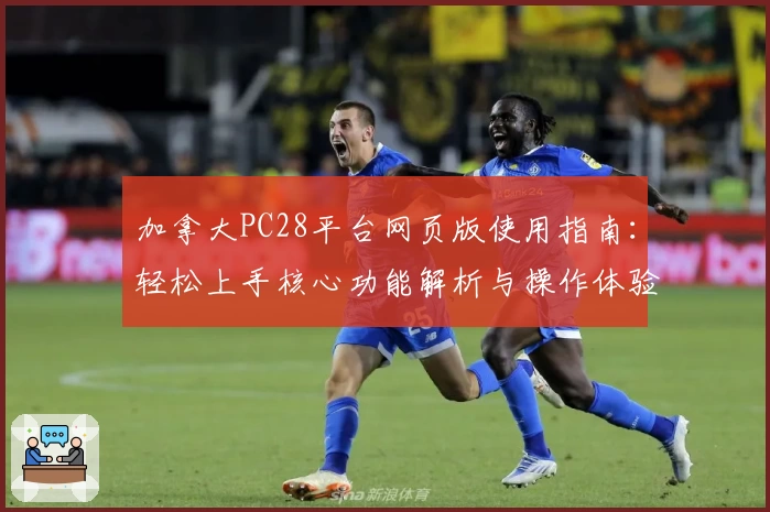 加拿大PC28平台网页版使用指南：轻松上手核心功能解析与操作体验分享