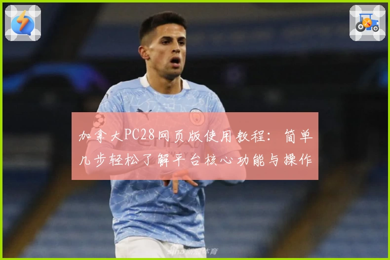 加拿大PC28网页版使用教程：简单几步轻松了解平台核心功能与操作流程