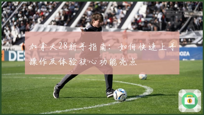 加拿大28新手指南：如何快速上手操作及体验核心功能亮点