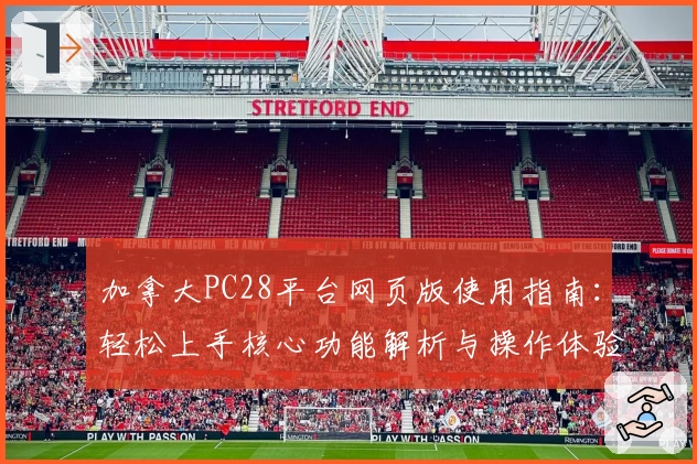 加拿大PC28平台网页版使用指南：轻松上手核心功能解析与操作体验分享