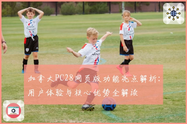 加拿大PC28网页版功能亮点解析：用户体验与核心优势全解读