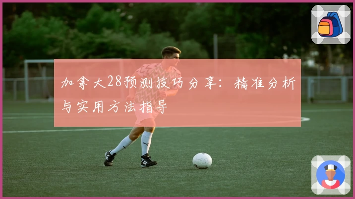 加拿大28预测技巧分享：精准分析与实用方法指导