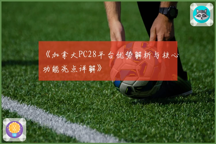 《加拿大PC28平台优势解析与核心功能亮点详解》