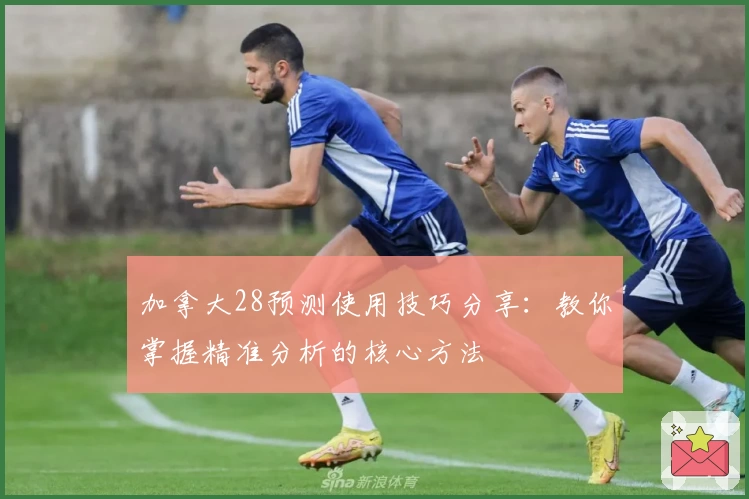 加拿大28预测使用技巧分享：教你掌握精准分析的核心方法